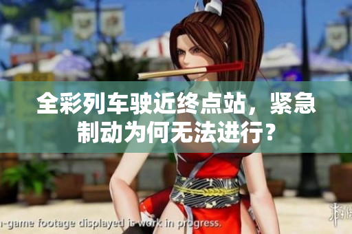全彩列车驶近终点站，紧急制动为何无法进行？
