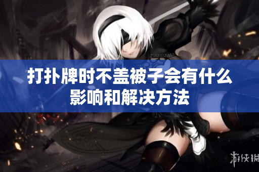 打扑牌时不盖被子会有什么影响和解决方法