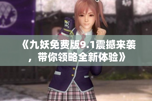 《九妖免费版9.1震撼来袭，带你领略全新体验》