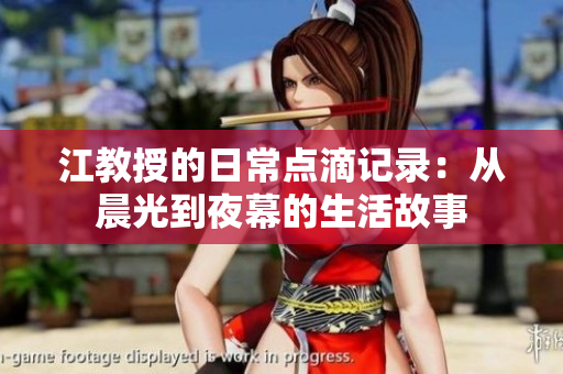 江教授的日常点滴记录：从晨光到夜幕的生活故事