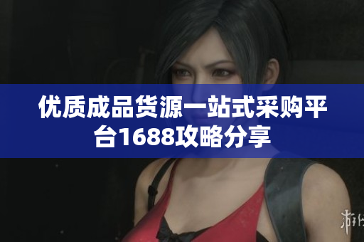 优质成品货源一站式采购平台1688攻略分享