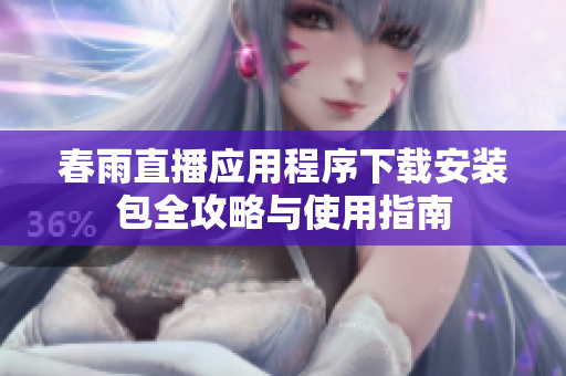 春雨直播应用程序下载安装包全攻略与使用指南