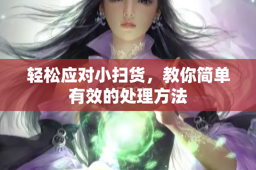 轻松应对小扫货，教你简单有效的处理方法