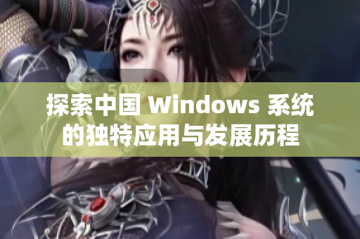 探索中国 Windows 系统的独特应用与发展历程