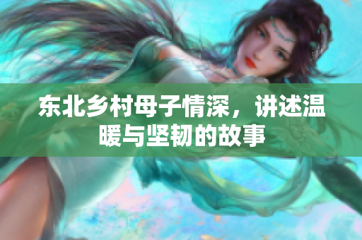 东北乡村母子情深，讲述温暖与坚韧的故事