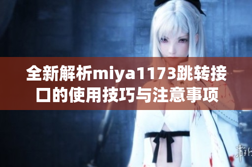 全新解析miya1173跳转接口的使用技巧与注意事项