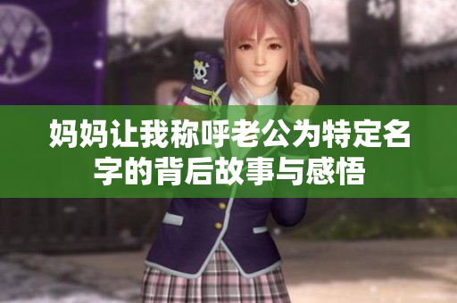 妈妈让我称呼老公为特定名字的背后故事与感悟
