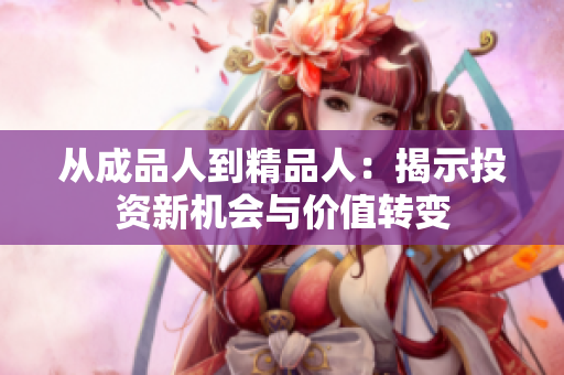 从成品人到精品人：揭示投资新机会与价值转变