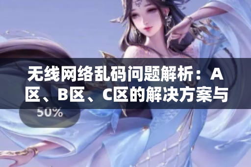 无线网络乱码问题解析：A区、B区、C区的解决方案与对比