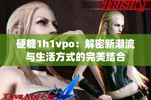 硬糖1h1vpo：解密新潮流与生活方式的完美结合