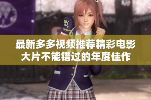 最新多多视频推荐精彩电影大片不能错过的年度佳作