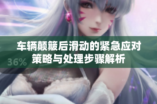 车辆颠簸后滑动的紧急应对策略与处理步骤解析
