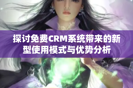 探讨免费CRM系统带来的新型使用模式与优势分析