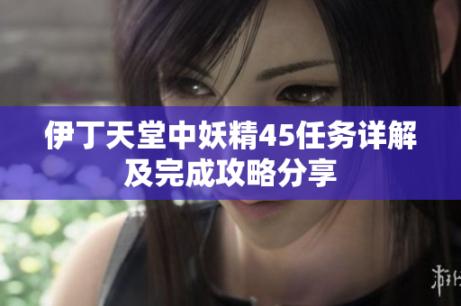 伊丁天堂中妖精45任务详解及完成攻略分享