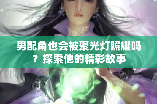 男配角也会被聚光灯照耀吗？探索他的精彩故事