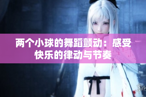 两个小球的舞蹈颤动：感受快乐的律动与节奏