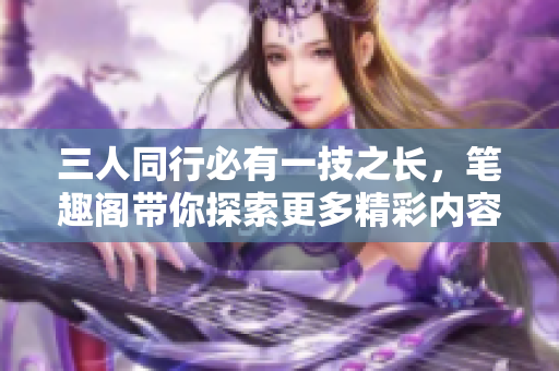 三人同行必有一技之长，笔趣阁带你探索更多精彩内容