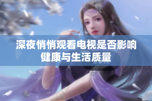 深夜悄悄观看电视是否影响健康与生活质量