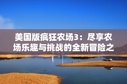 美国版疯狂农场3：尽享农场乐趣与挑战的全新冒险之旅