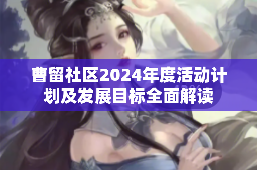 曹留社区2024年度活动计划及发展目标全面解读