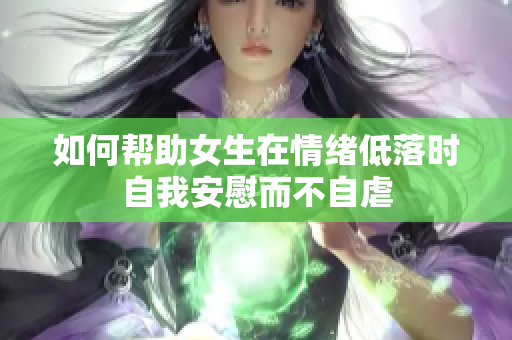 如何帮助女生在情绪低落时自我安慰而不自虐