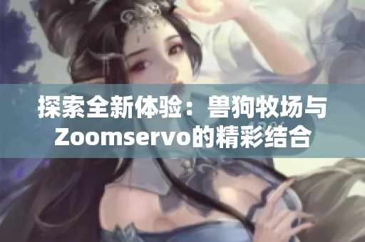 探索全新体验：兽狗牧场与Zoomservo的精彩结合