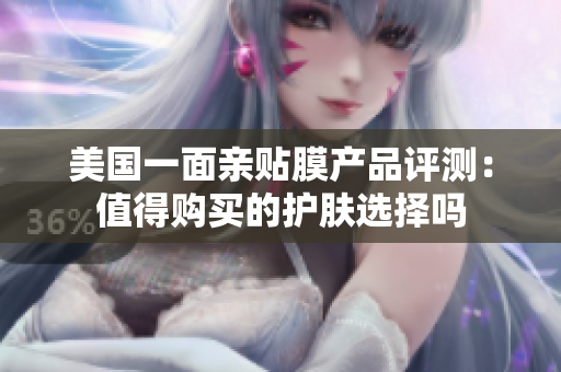 美国一面亲贴膜产品评测：值得购买的护肤选择吗