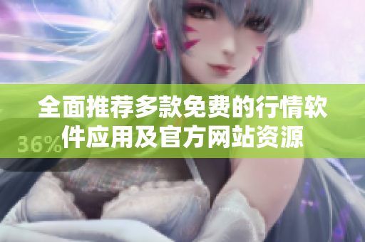 全面推荐多款免费的行情软件应用及官方网站资源
