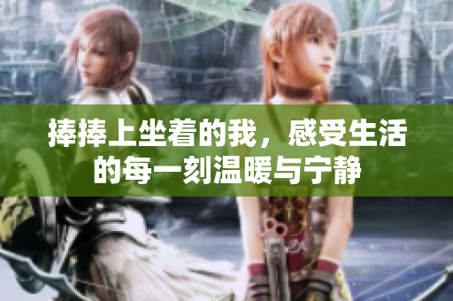 捧捧上坐着的我，感受生活的每一刻温暖与宁静
