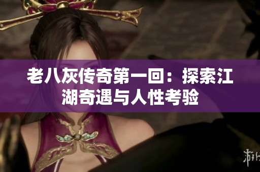 老八灰传奇第一回：探索江湖奇遇与人性考验