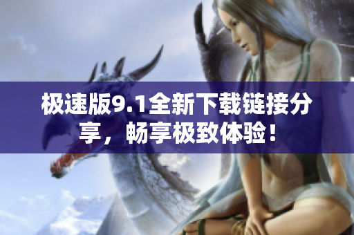 极速版9.1全新下载链接分享，畅享极致体验！