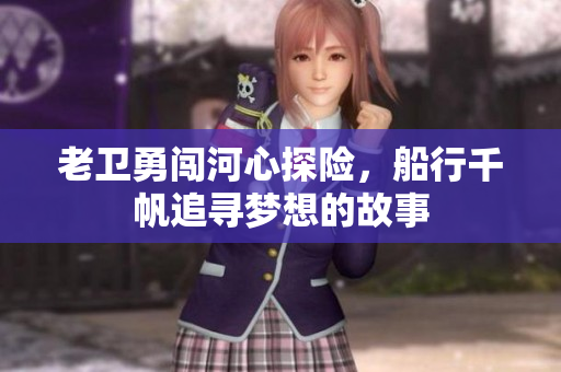 老卫勇闯河心探险，船行千帆追寻梦想的故事
