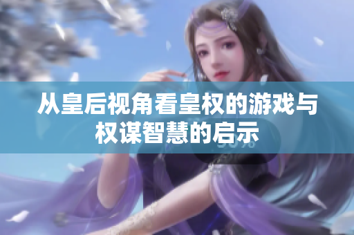 从皇后视角看皇权的游戏与权谋智慧的启示
