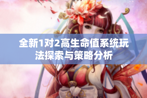 全新1对2高生命值系统玩法探索与策略分析