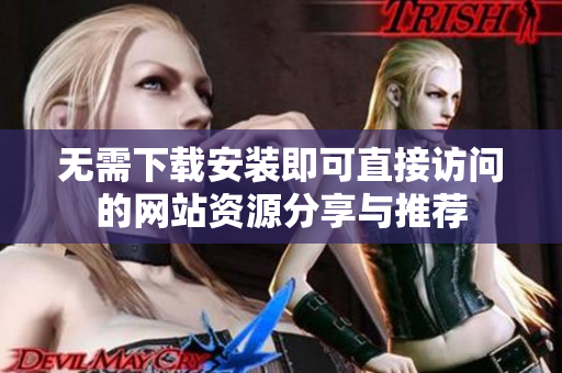 无需下载安装即可直接访问的网站资源分享与推荐