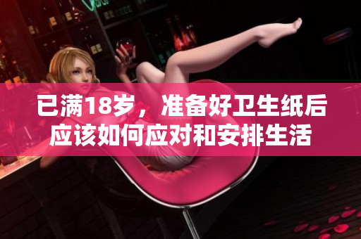 已满18岁，准备好卫生纸后应该如何应对和安排生活