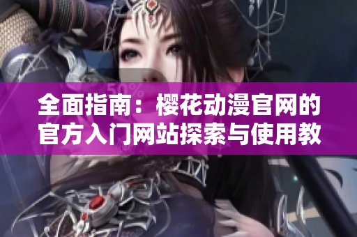 全面指南：樱花动漫官网的官方入门网站探索与使用教程