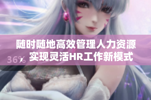 随时随地高效管理人力资源，实现灵活HR工作新模式