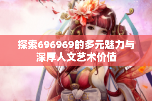 探索696969的多元魅力与深厚人文艺术价值