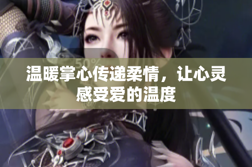 温暖掌心传递柔情，让心灵感受爱的温度