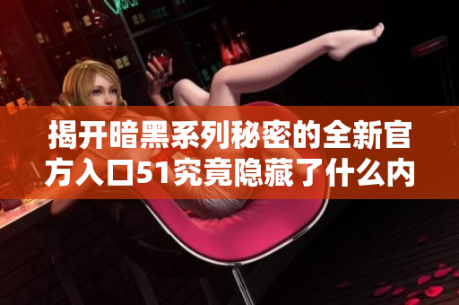 揭开暗黑系列秘密的全新官方入口51究竟隐藏了什么内容