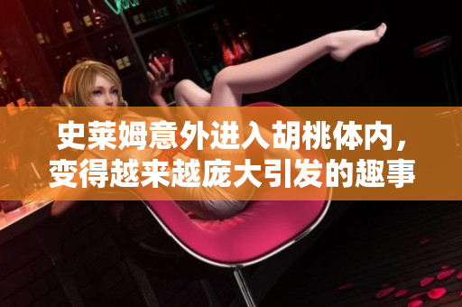 史莱姆意外进入胡桃体内，变得越来越庞大引发的趣事