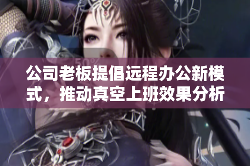 公司老板提倡远程办公新模式，推动真空上班效果分析
