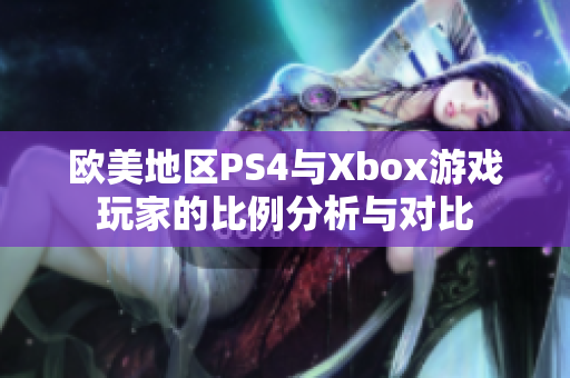 欧美地区PS4与Xbox游戏玩家的比例分析与对比