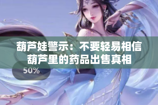 葫芦娃警示：不要轻易相信葫芦里的药品出售真相