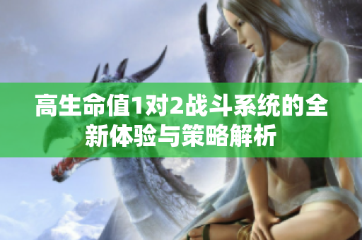 高生命值1对2战斗系统的全新体验与策略解析