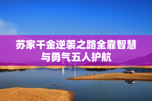 苏家千金逆袭之路全靠智慧与勇气五人护航