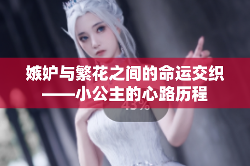 嫉妒与繁花之间的命运交织——小公主的心路历程