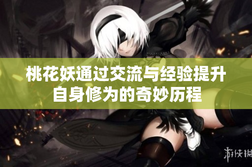 桃花妖通过交流与经验提升自身修为的奇妙历程