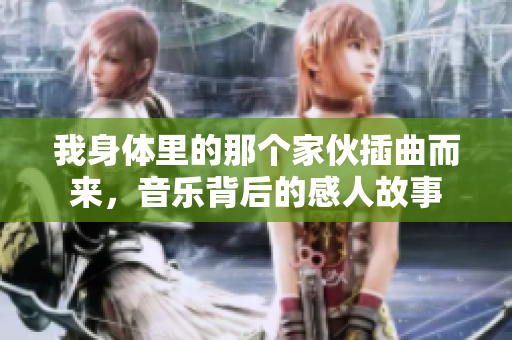 我身体里的那个家伙插曲而来，音乐背后的感人故事